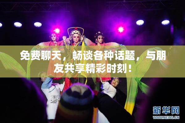 免费聊天，畅谈各种话题，与朋友共享精彩时刻！
