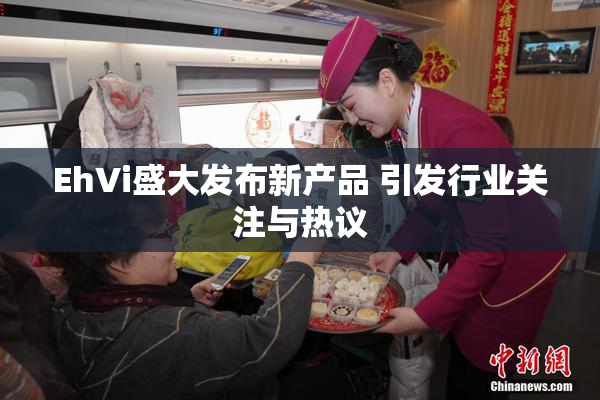 EhVi盛大发布新产品 引发行业关注与热议