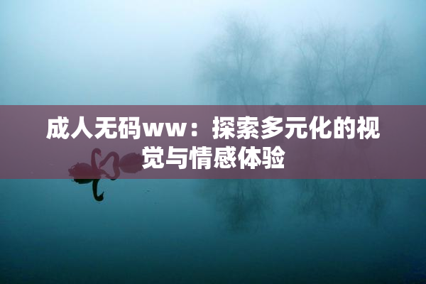 成人无码ww：探索多元化的视觉与情感体验
