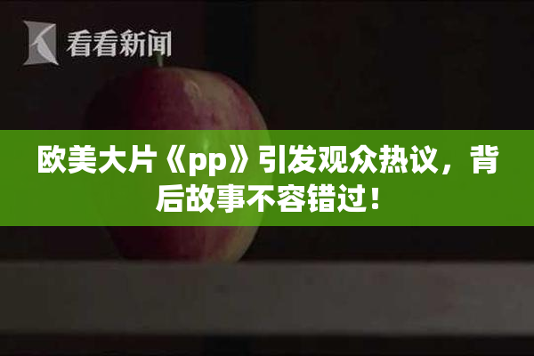 欧美大片《pp》引发观众热议，背后故事不容错过！