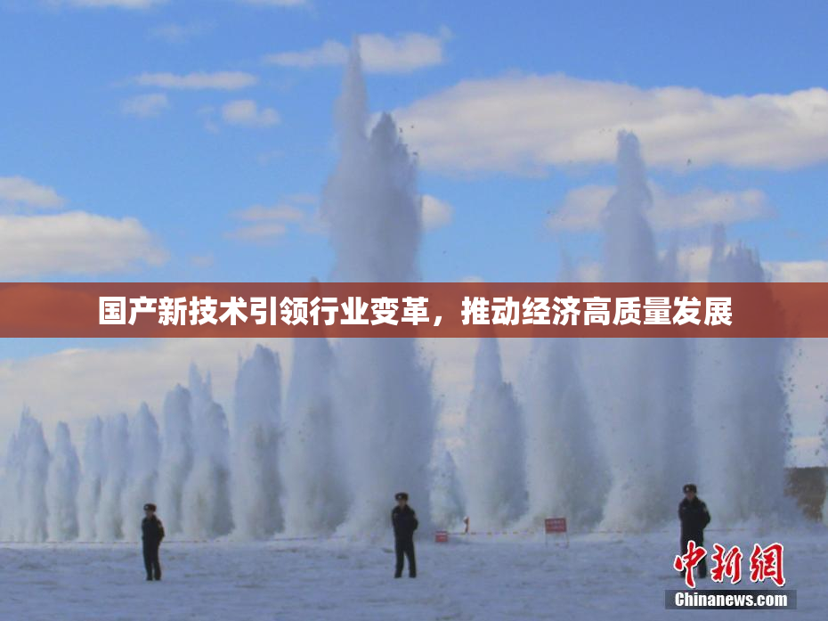 国产新技术引领行业变革，推动经济高质量发展