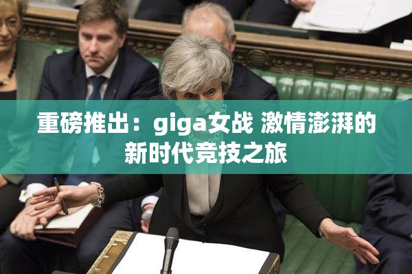 重磅推出：giga女战 激情澎湃的新时代竞技之旅