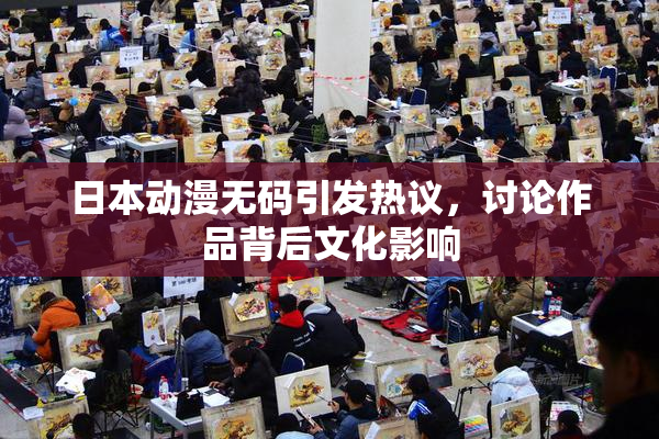 日本动漫无码引发热议，讨论作品背后文化影响
