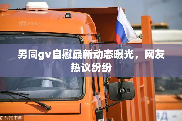 男同gv自慰最新动态曝光，网友热议纷纷