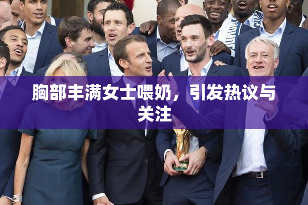 胸部丰满女士喂奶，引发热议与关注