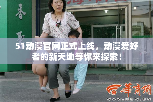 51动漫官网正式上线，动漫爱好者的新天地等你来探索！