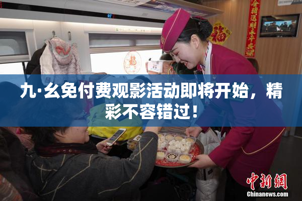 九·幺免付费观影活动即将开始，精彩不容错过！