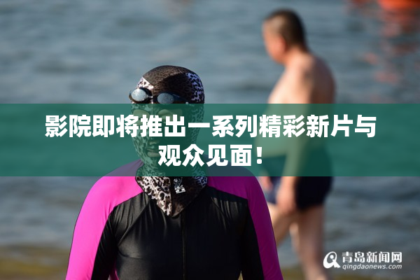 影院即将推出一系列精彩新片与观众见面！