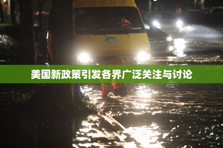 美国新政策引发各界广泛关注与讨论
