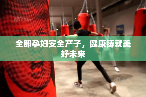 全部孕妇安全产子，健康铸就美好未来