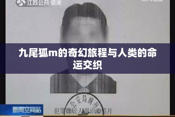 九尾狐m的奇幻旅程与人类的命运交织