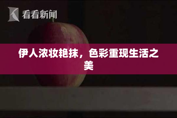 伊人浓妆艳抹，色彩重现生活之美