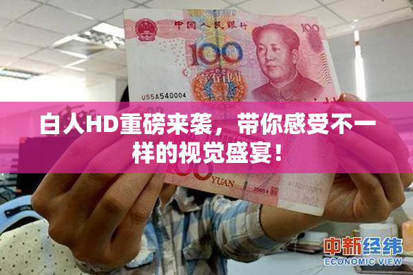 白人HD重磅来袭，带你感受不一样的视觉盛宴！