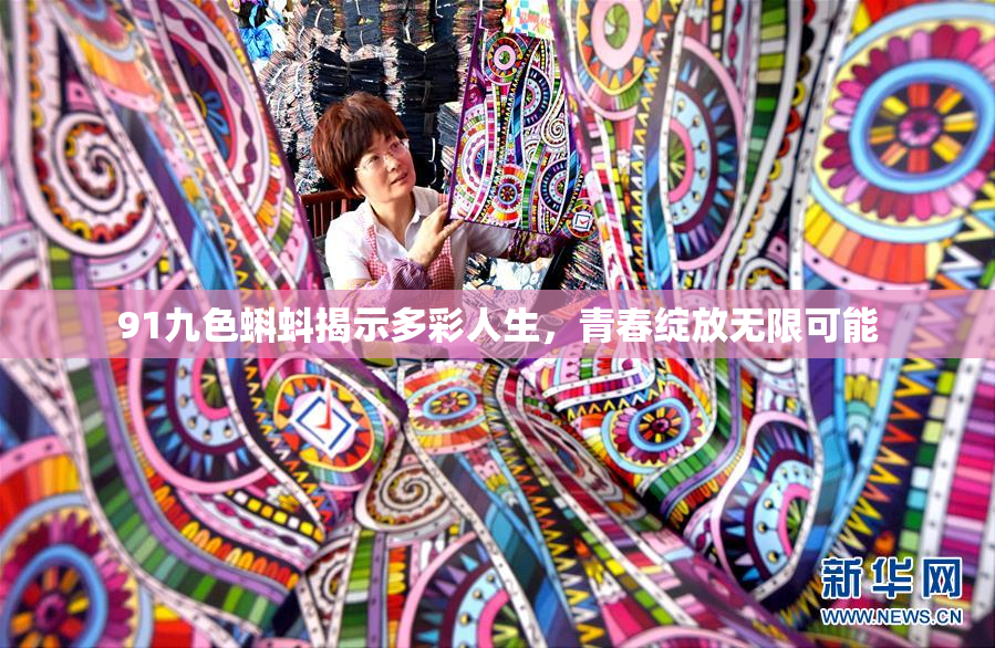 91九色蝌蚪揭示多彩人生，青春绽放无限可能