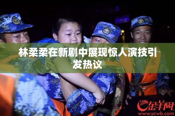 林柔柔在新剧中展现惊人演技引发热议