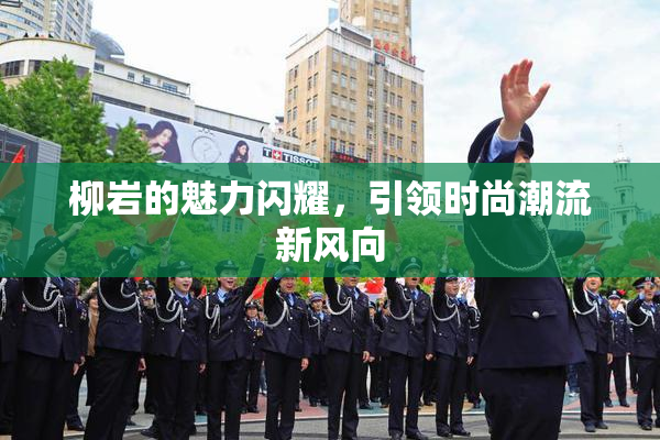 柳岩的魅力闪耀，引领时尚潮流新风向