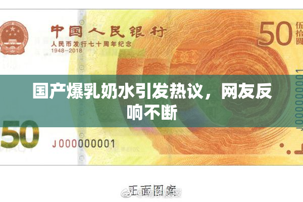 国产爆乳奶水引发热议，网友反响不断