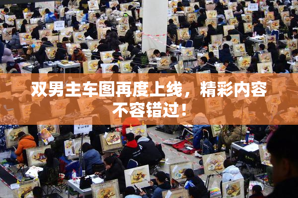 双男主车图再度上线，精彩内容不容错过！