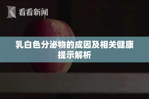 乳白色分泌物的成因及相关健康提示解析