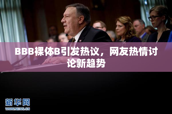 BBB裸体B引发热议，网友热情讨论新趋势