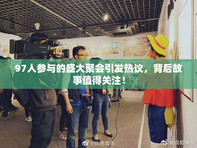 97人参与的盛大聚会引发热议，背后故事值得关注！