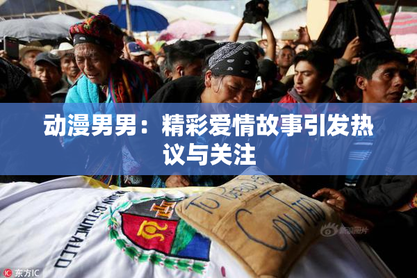 动漫男男：精彩爱情故事引发热议与关注