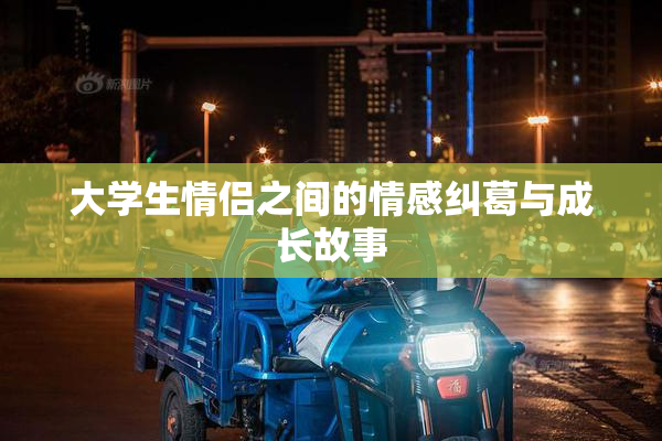 大学生情侣之间的情感纠葛与成长故事