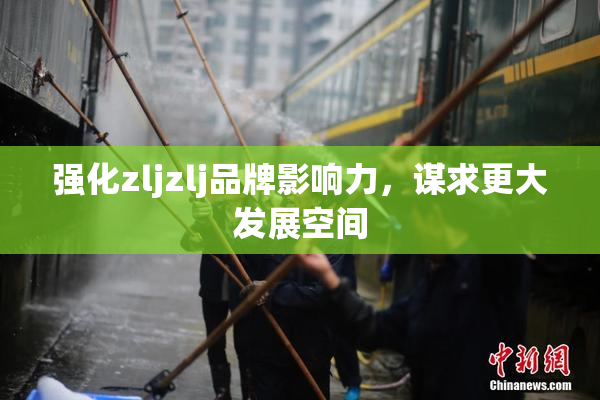 强化zljzlj品牌影响力，谋求更大发展空间