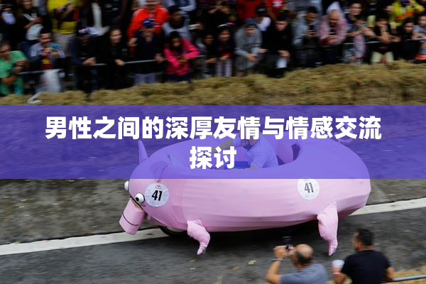 男性之间的深厚友情与情感交流探讨