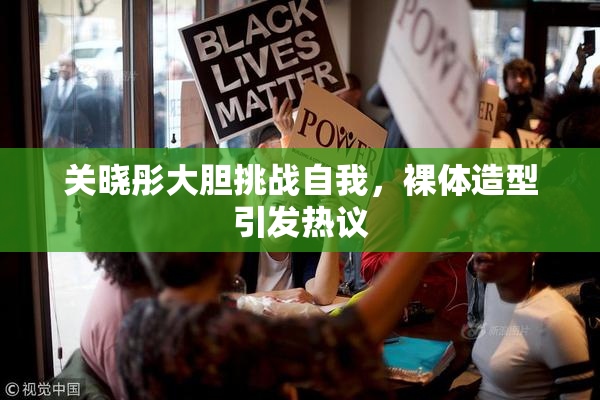 关晓彤大胆挑战自我，裸体造型引发热议