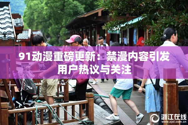 91动漫重磅更新：禁漫内容引发用户热议与关注