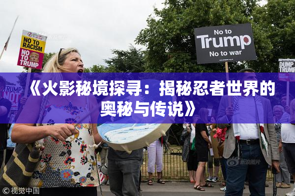 《火影秘境探寻：揭秘忍者世界的奥秘与传说》