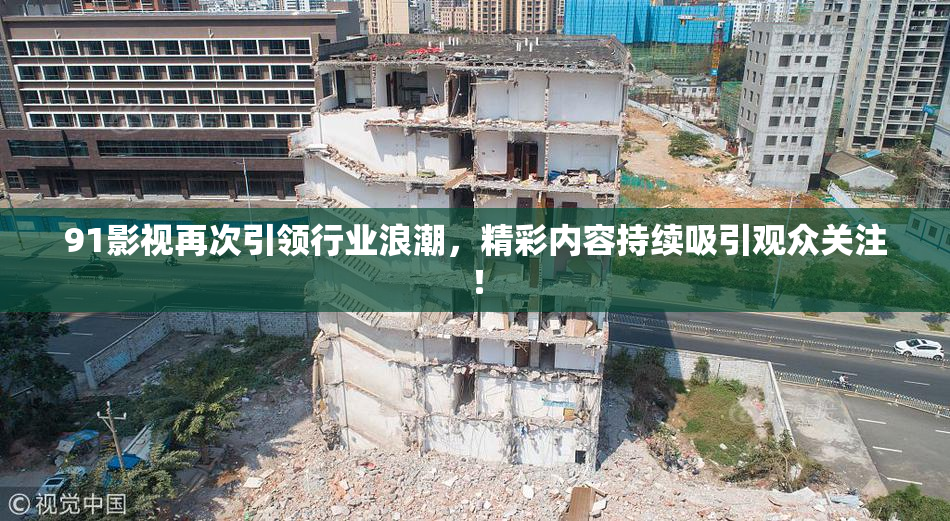 91影视再次引领行业浪潮，精彩内容持续吸引观众关注！
