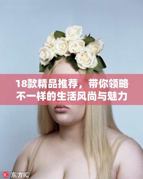 18款精品推荐，带你领略不一样的生活风尚与魅力。