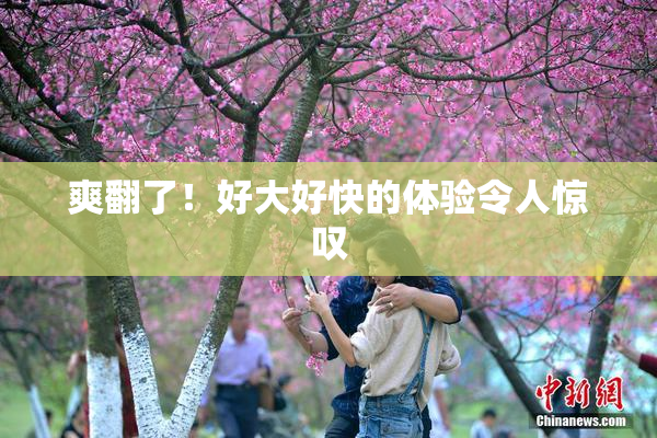 爽翻了！好大好快的体验令人惊叹