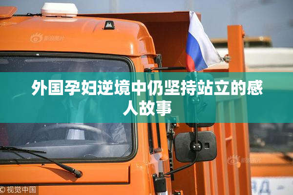 外国孕妇逆境中仍坚持站立的感人故事
