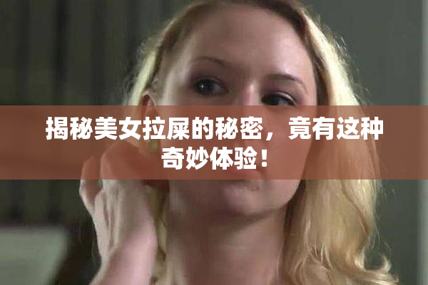揭秘美女拉屎的秘密，竟有这种奇妙体验！