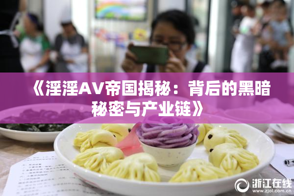 《淫淫AV帝国揭秘：背后的黑暗秘密与产业链》