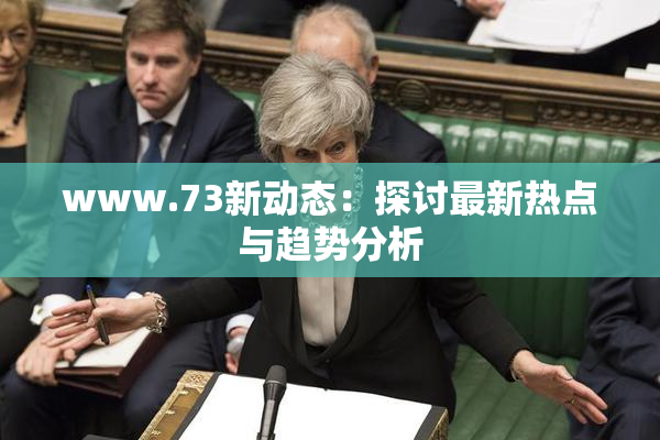 www.73新动态：探讨最新热点与趋势分析