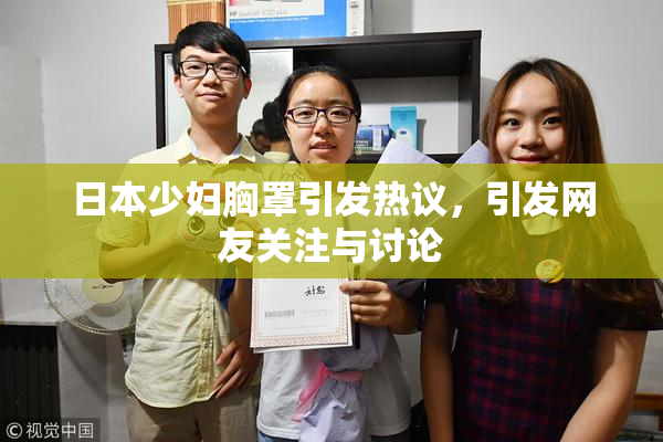 日本少妇胸罩引发热议，引发网友关注与讨论