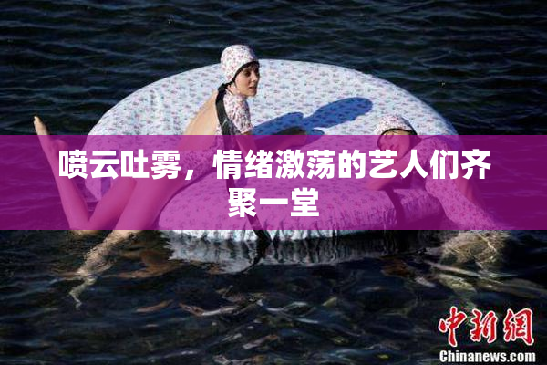 喷云吐雾，情绪激荡的艺人们齐聚一堂