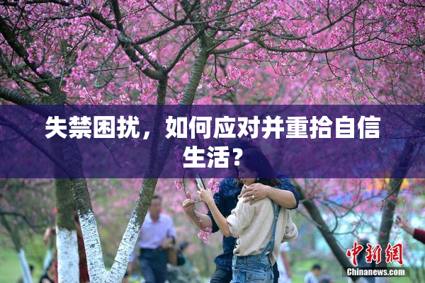 失禁困扰，如何应对并重拾自信生活？