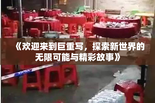 《欢迎来到巨重写，探索新世界的无限可能与精彩故事》