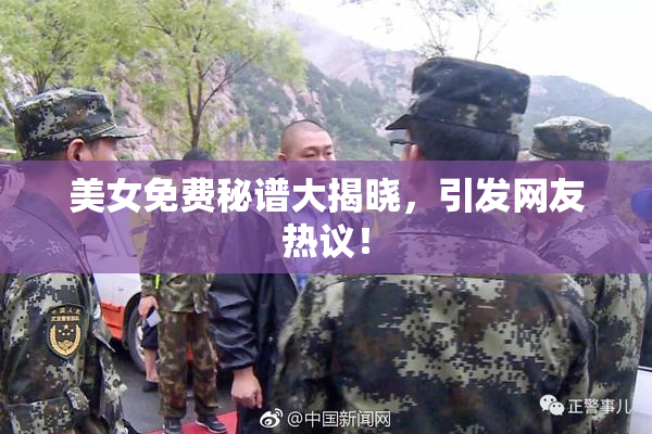 美女免费秘谱大揭晓，引发网友热议！