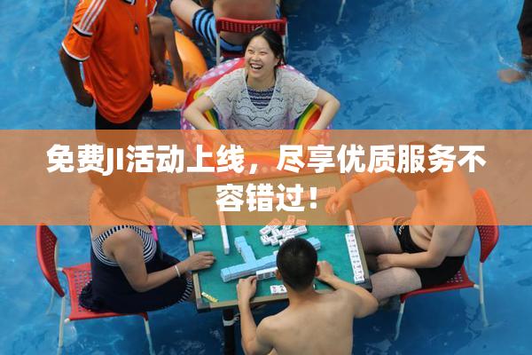免费JI活动上线，尽享优质服务不容错过！