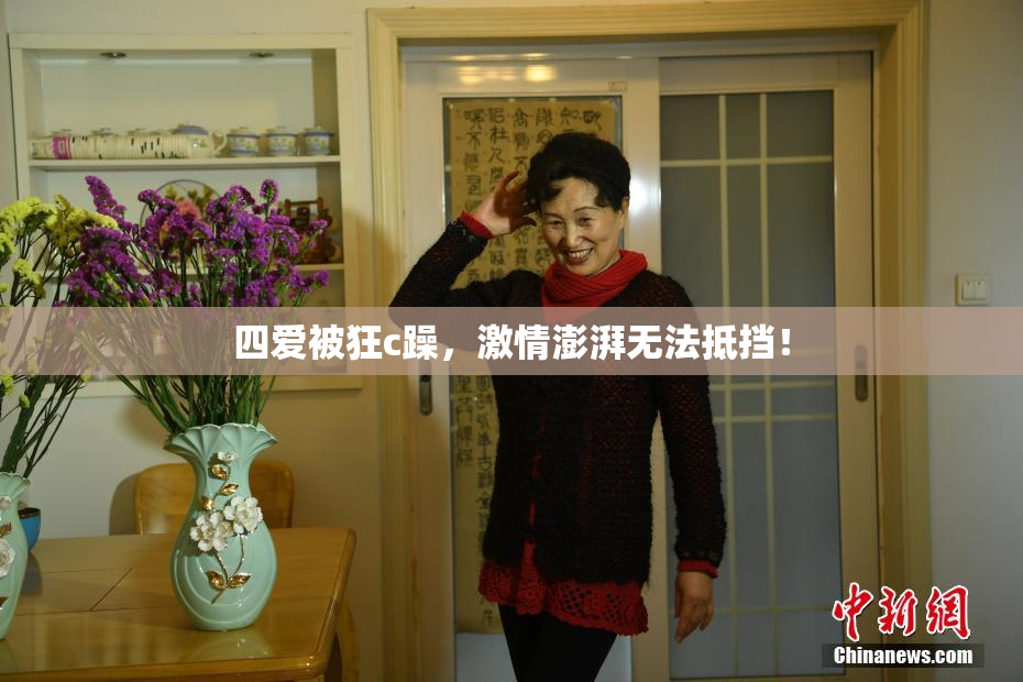 四爱被狂c躁，激情澎湃无法抵挡！