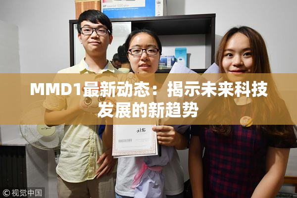 MMD1最新动态：揭示未来科技发展的新趋势