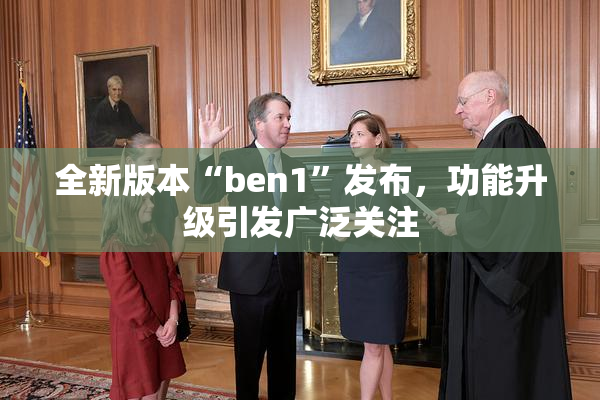 全新版本“ben1”发布，功能升级引发广泛关注