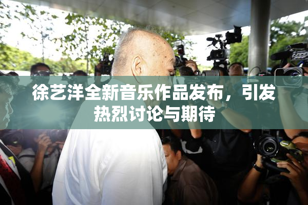 徐艺洋全新音乐作品发布，引发热烈讨论与期待
