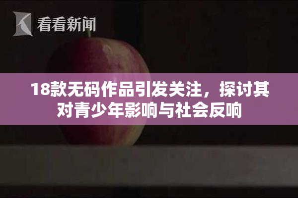 18款无码作品引发关注，探讨其对青少年影响与社会反响